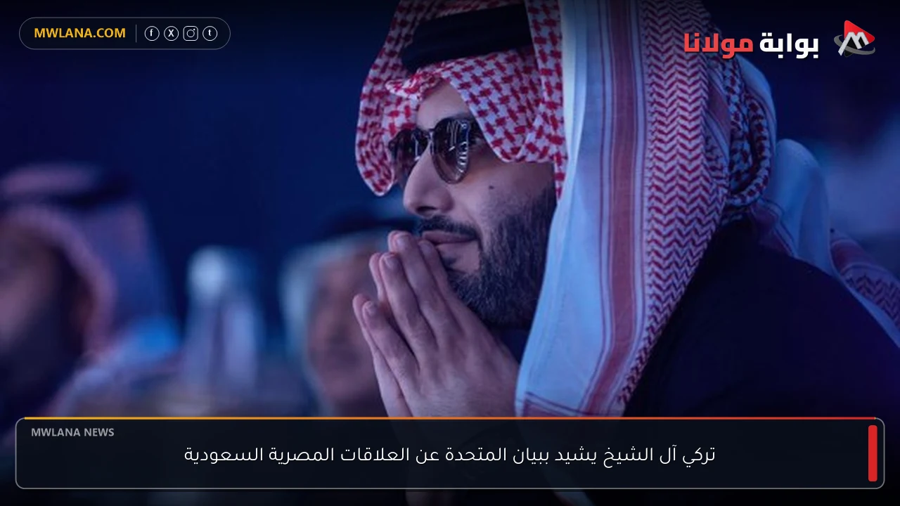 تركي آل الشيخ يشيد ببيان المتحدة عن العلاقات المصرية السعودية