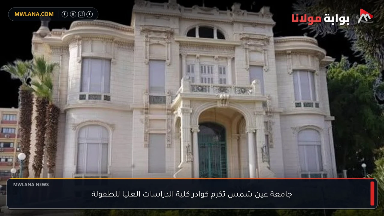جامعة عين شمس تكرم كوادر كلية الدراسات العليا للطفولة