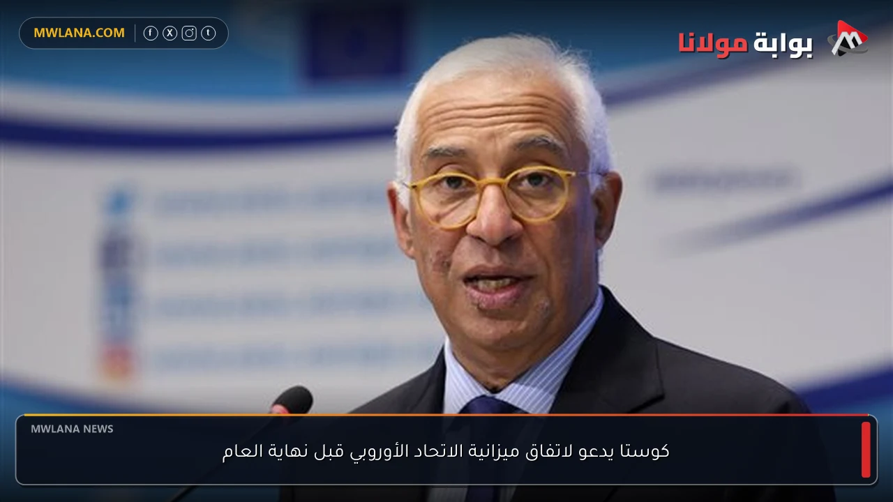 كوستا يدعو لاتفاق ميزانية الاتحاد الأوروبي قبل نهاية العام