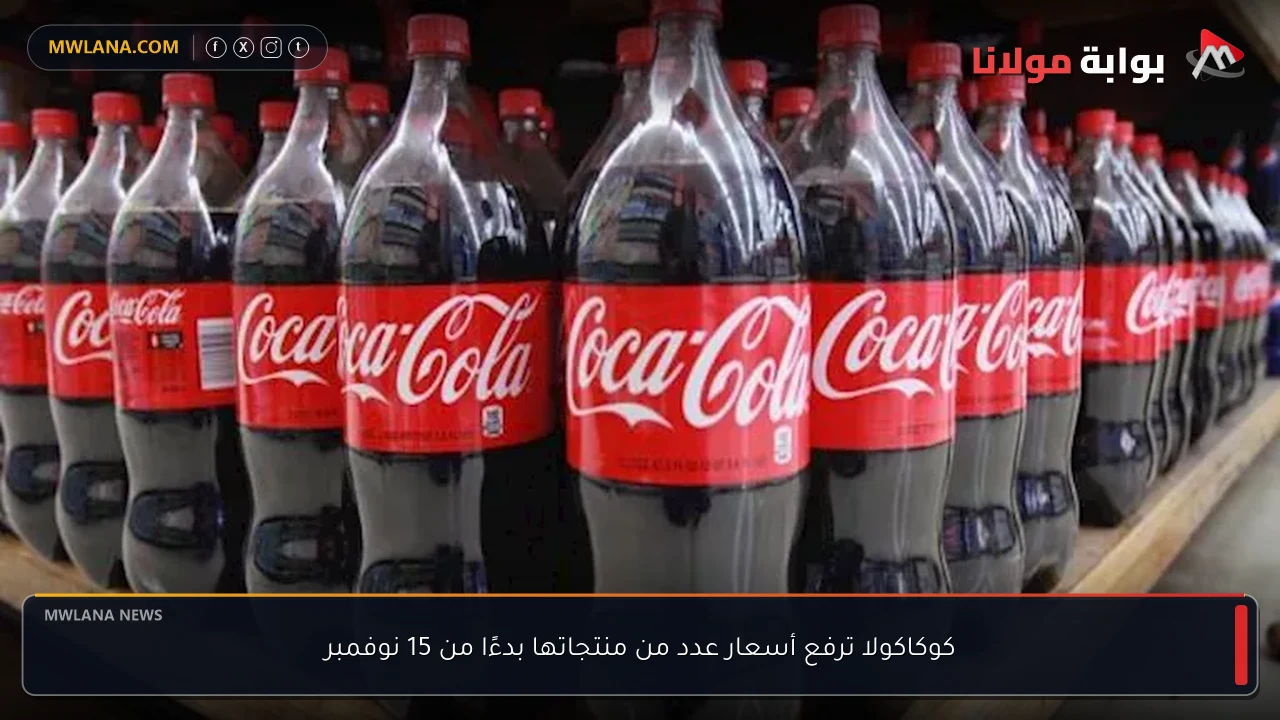 كوكاكولا ترفع أسعار عدد من منتجاتها بدءًا من 15 نوفمبر