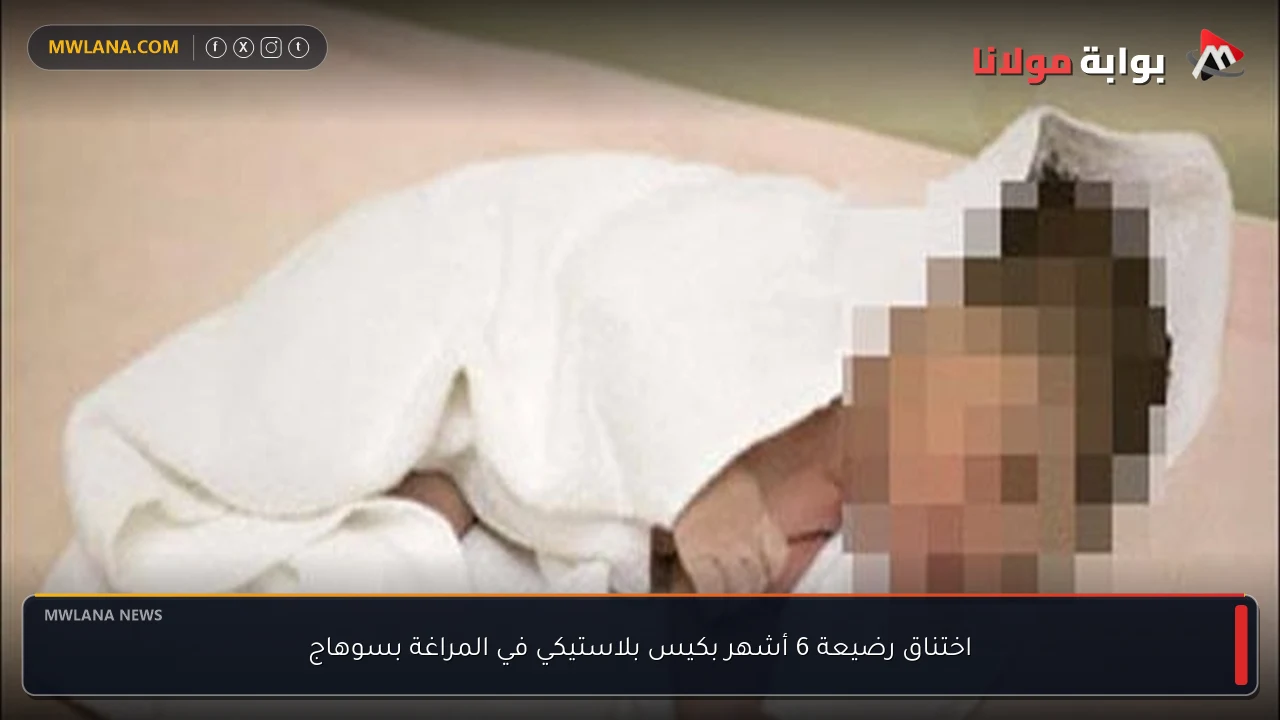 اختناق رضيعة 6 أشهر بكيس بلاستيكي في المراغة بسوهاج