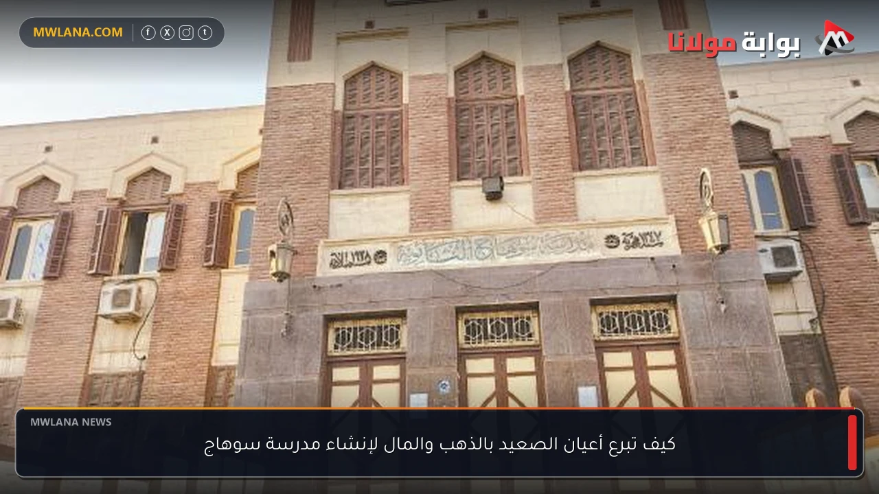 كيف تبرع أعيان الصعيد بالذهب والمال لإنشاء مدرسة سوهاج