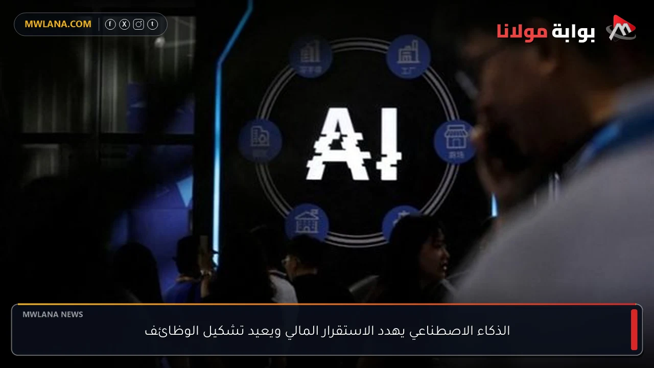 الذكاء الاصطناعي يهدد الاستقرار المالي ويعيد تشكيل الوظائف