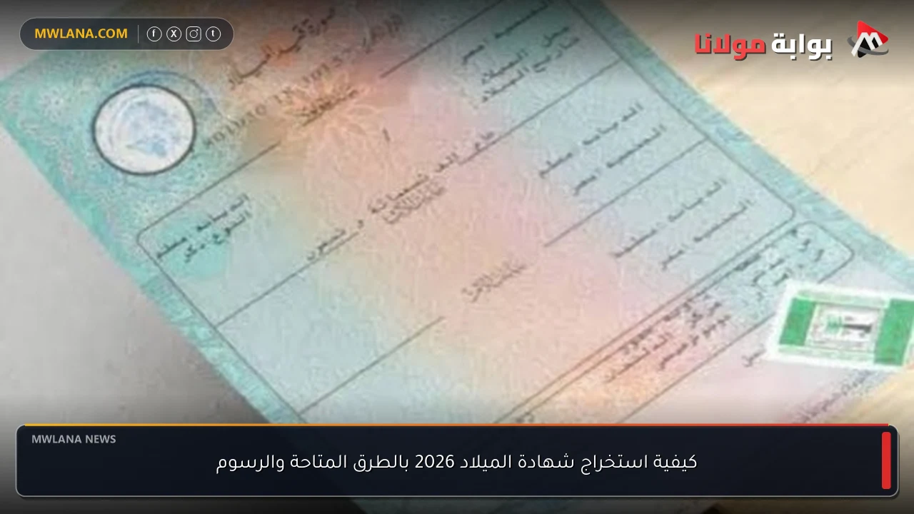 كيفية استخراج شهادة الميلاد 2026 بالطرق المتاحة والرسوم