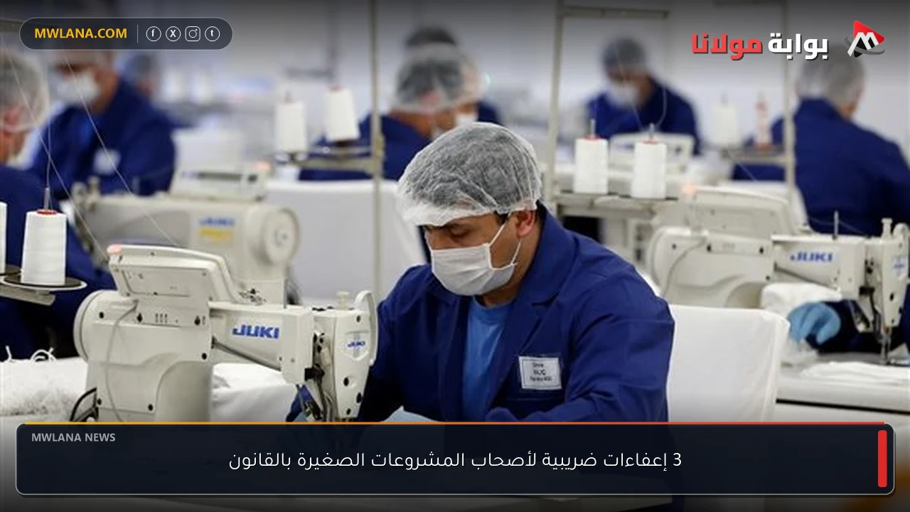 3 إعفاءات ضريبية لأصحاب المشروعات الصغيرة بالقانون