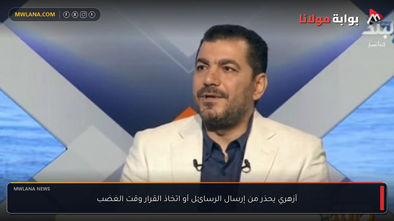 أزهري يحذر من إرسال الرسائل أو اتخاذ القرار وقت الغضب