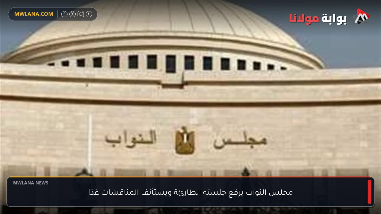 مجلس النواب يرفع جلسته الطارئة ويستأنف المناقشات غدًا