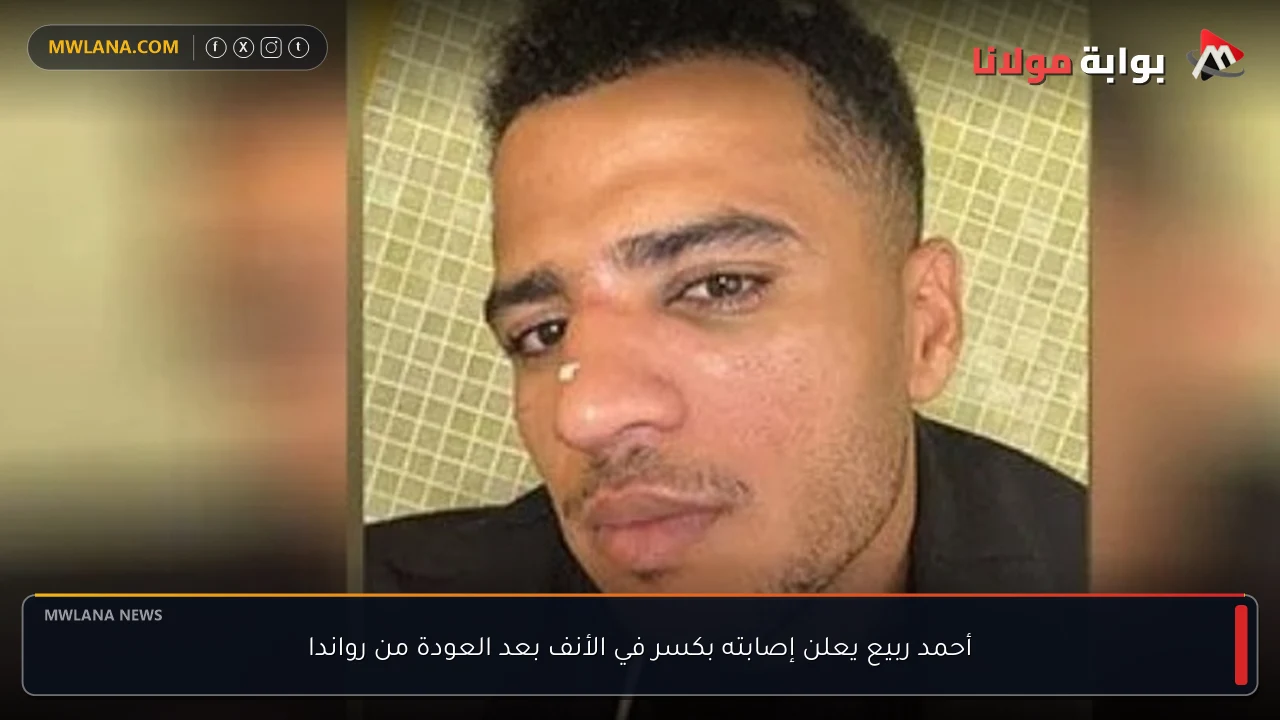 أحمد ربيع يعلن إصابته بكسر في الأنف بعد العودة من رواندا