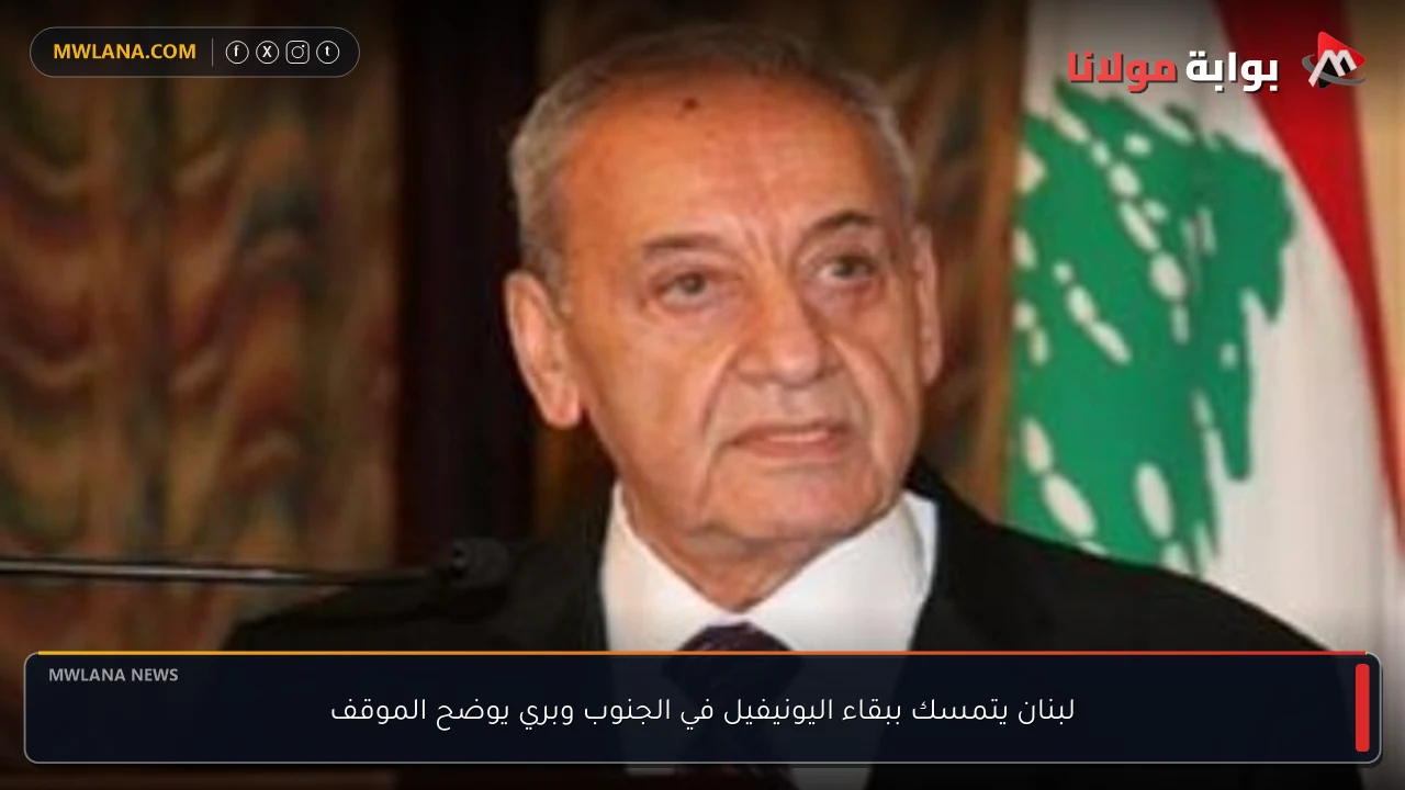 لبنان يتمسك ببقاء اليونيفيل في الجنوب وبري يوضح الموقف