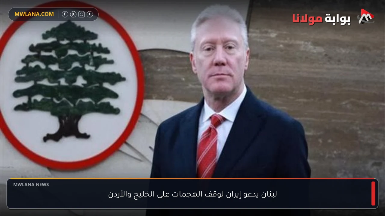 لبنان يدعو إيران لوقف الهجمات على الخليج والأردن