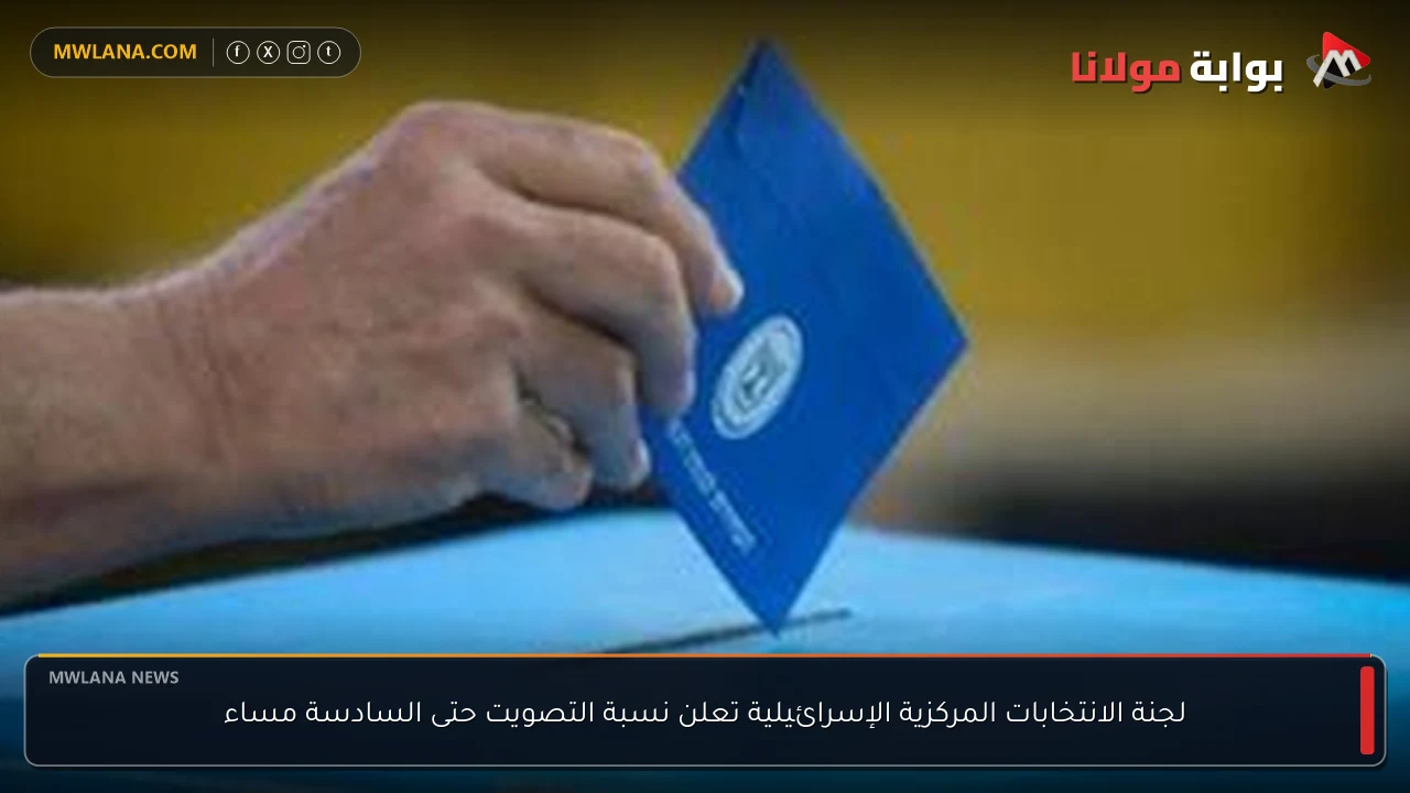 لجنة الانتخابات المركزية الإسرائيلية تعلن نسبة التصويت حتى السادسة مساء