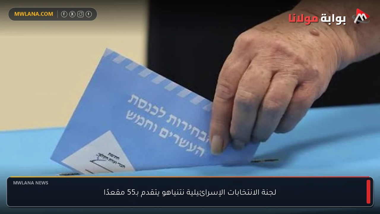 لجنة الانتخابات الإسرائيلية نتنياهو يتقدم بـ55 مقعدًا
