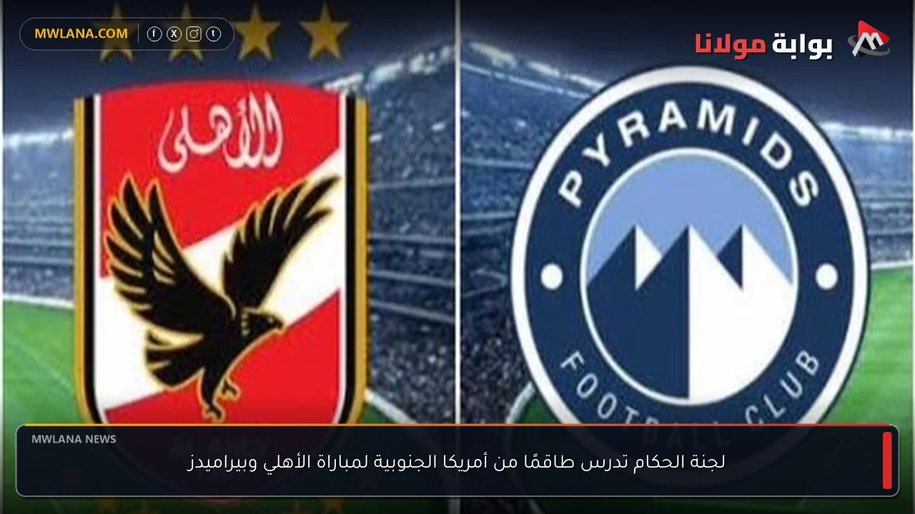 لجنة الحكام تدرس طاقمًا من أمريكا الجنوبية لمباراة الأهلي وبيراميدز