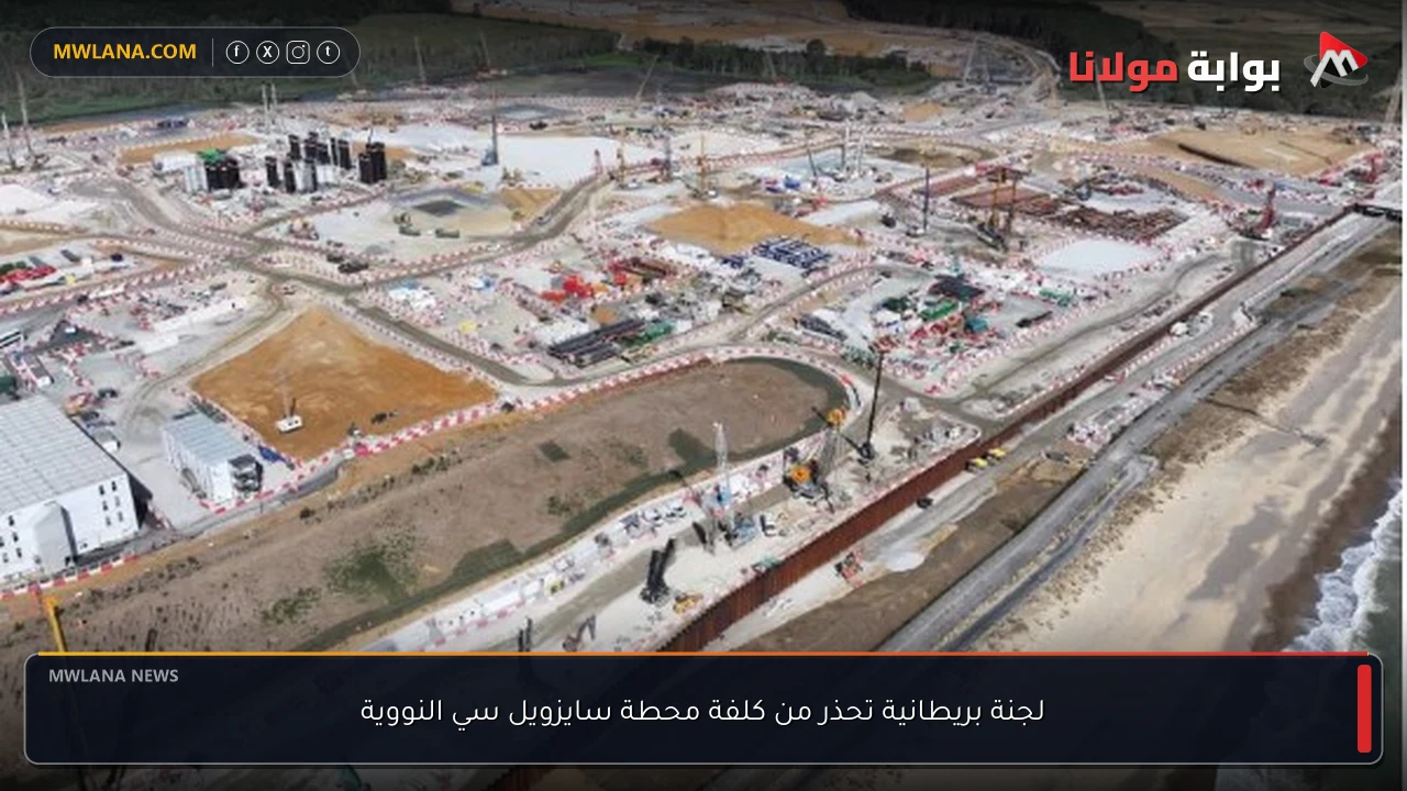 لجنة بريطانية تحذر من كلفة محطة سايزويل سي النووية
