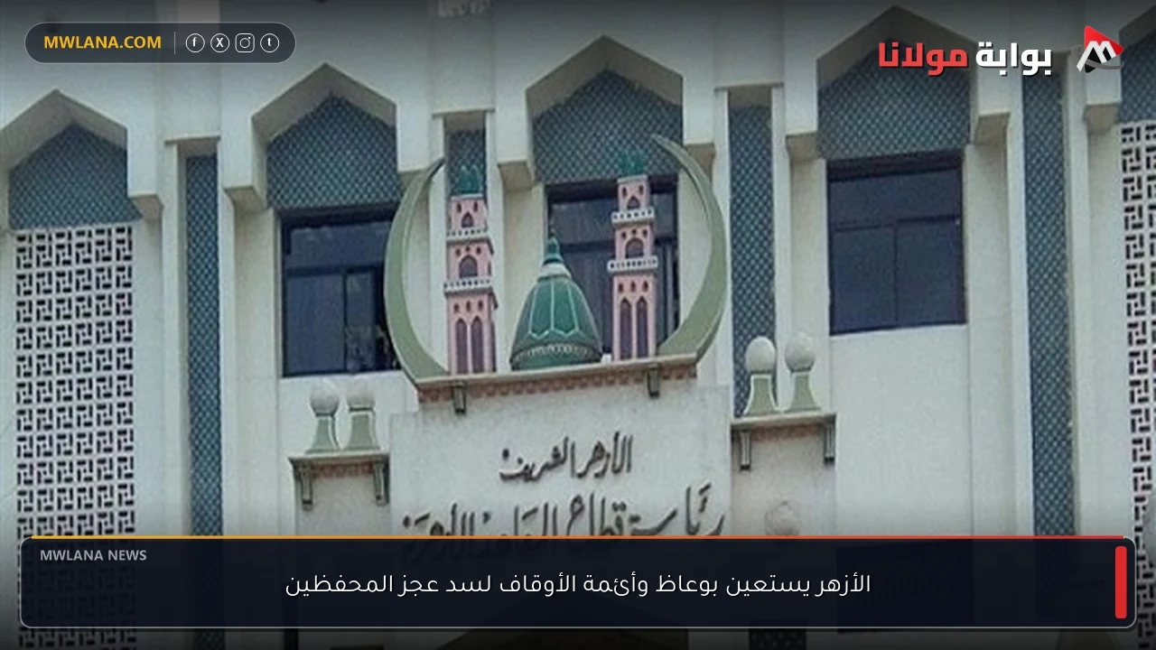 الأزهر يستعين بوعاظ وأئمة الأوقاف لسد عجز المحفظين
