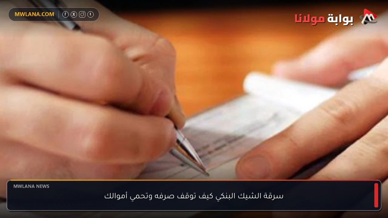 سرقة الشيك البنكي كيف توقف صرفه وتحمي أموالك