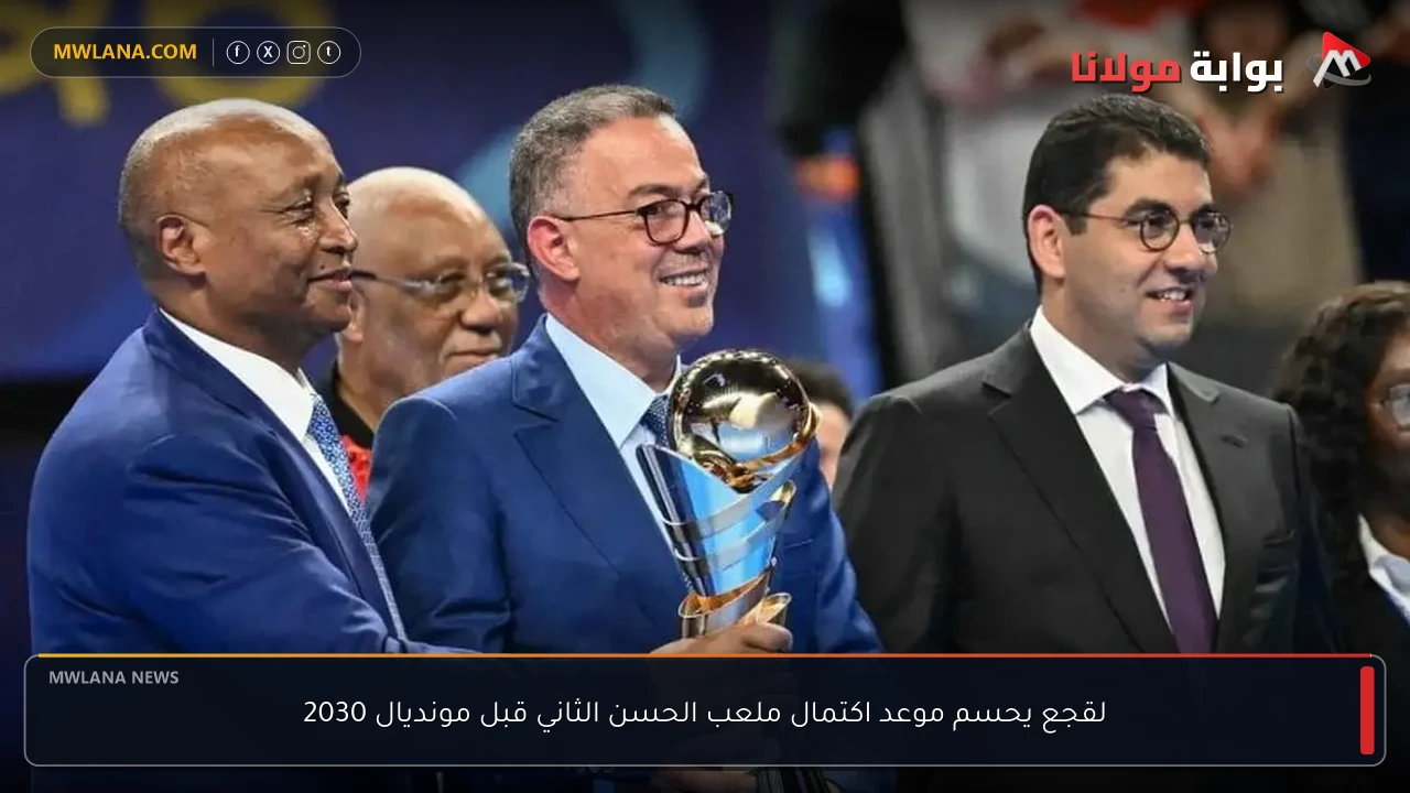 لقجع يحسم موعد اكتمال ملعب الحسن الثاني قبل مونديال 2030