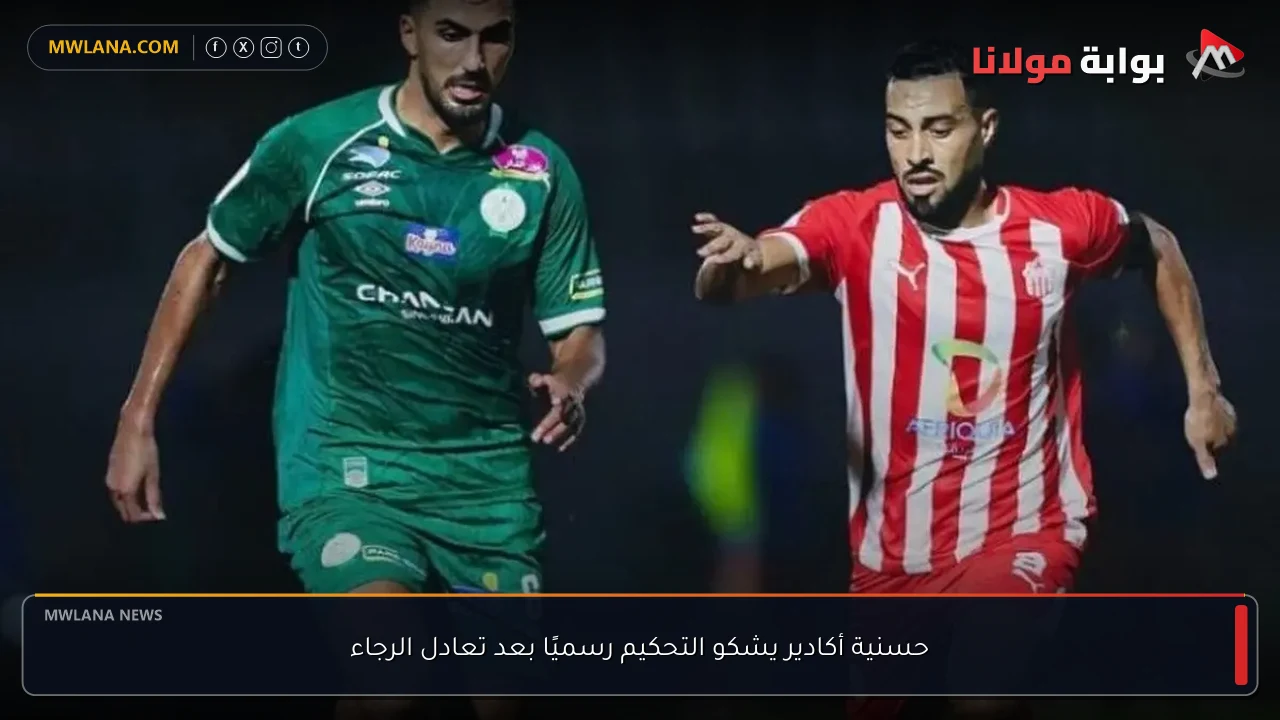 حسنية أكادير يشكو التحكيم رسميًا بعد تعادل الرجاء