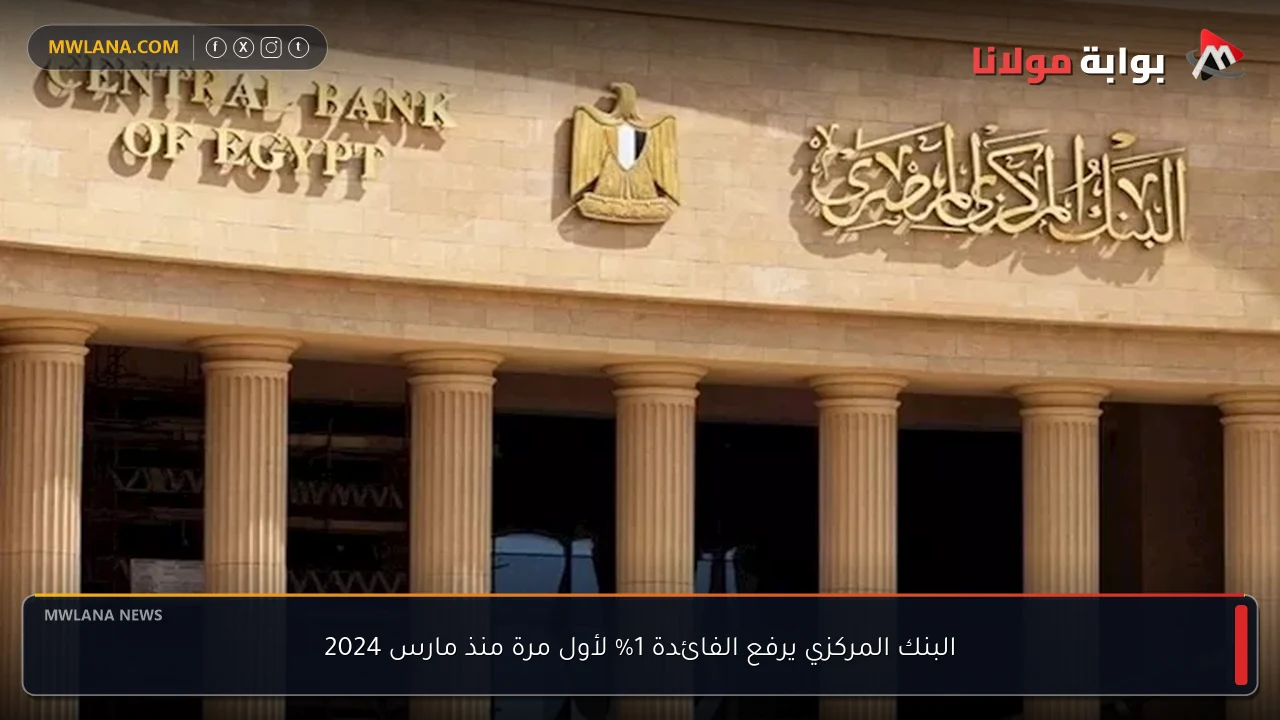 البنك المركزي يرفع الفائدة 1% لأول مرة منذ مارس 2024