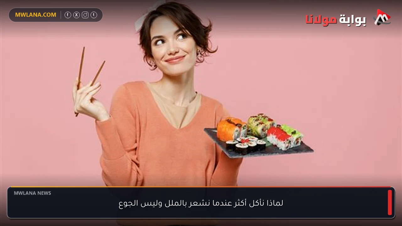 لماذا نأكل أكثر عندما نشعر بالملل وليس الجوع
