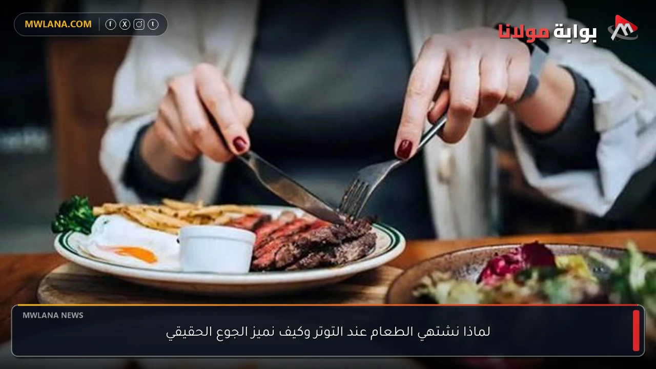 لماذا نشتهي الطعام عند التوتر وكيف نميز الجوع الحقيقي