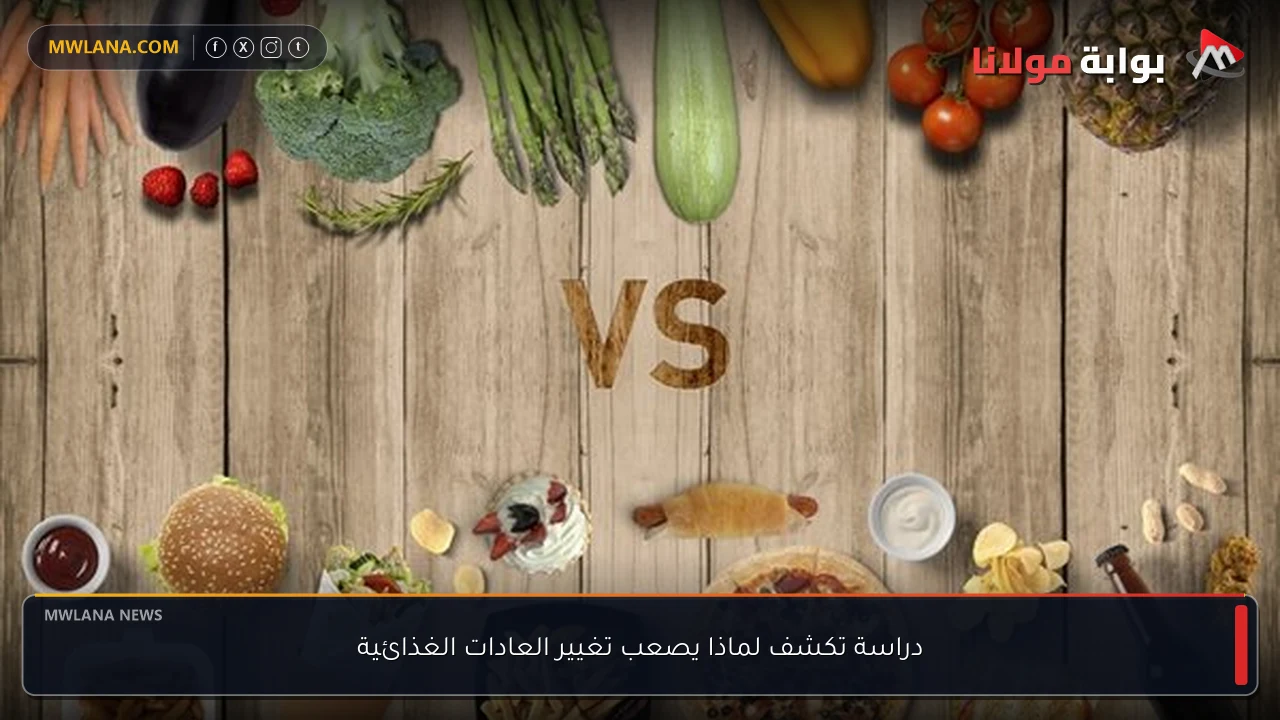 دراسة تكشف لماذا يصعب تغيير العادات الغذائية