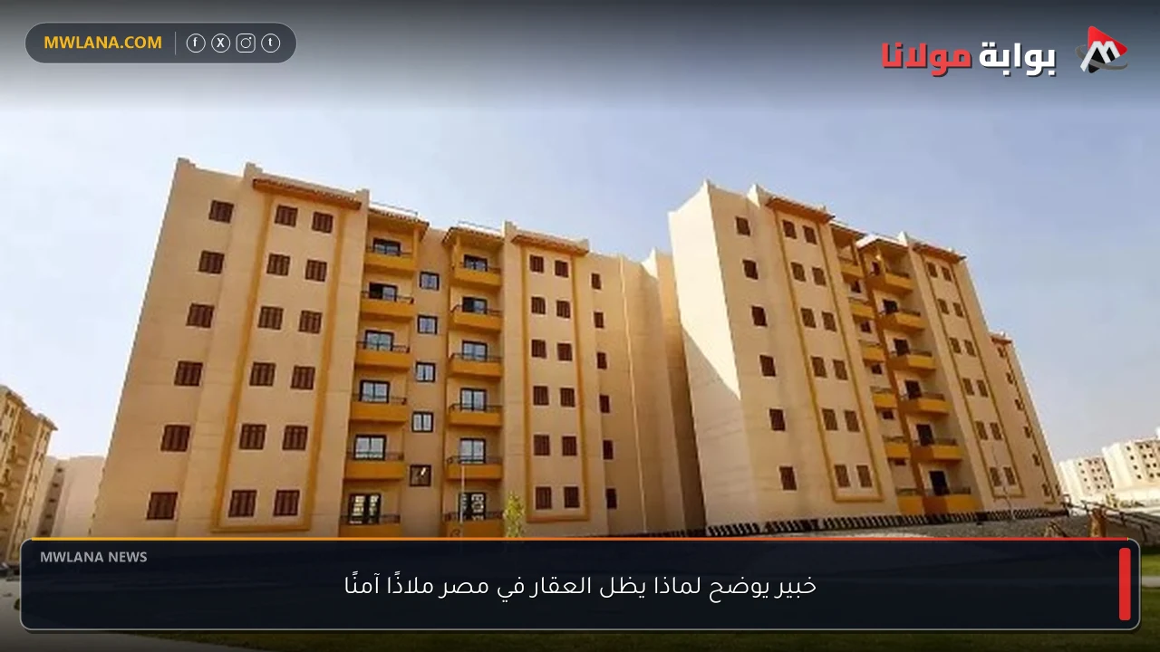خبير يوضح لماذا يظل العقار في مصر ملاذًا آمنًا