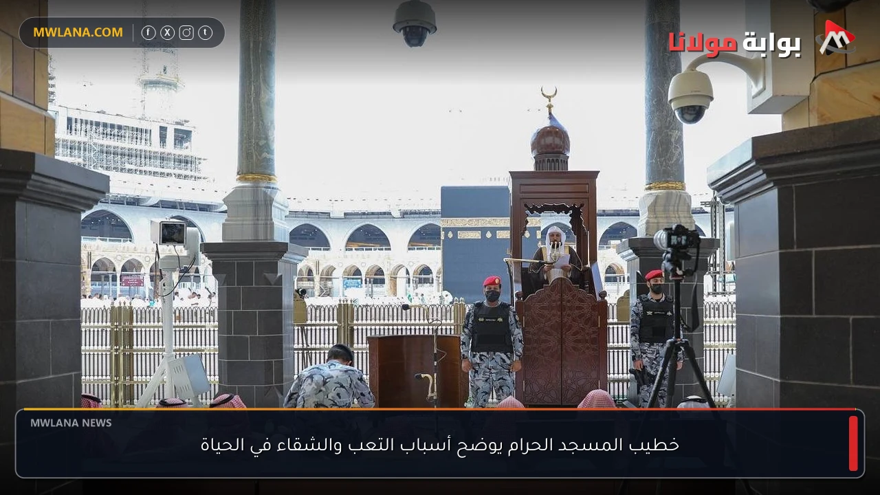 خطيب المسجد الحرام يوضح أسباب التعب والشقاء في الحياة
