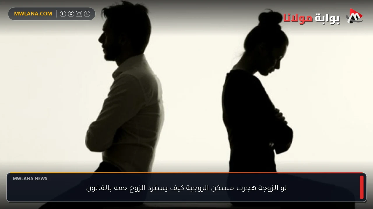 لو الزوجة هجرت مسكن الزوجية كيف يسترد الزوج حقه بالقانون