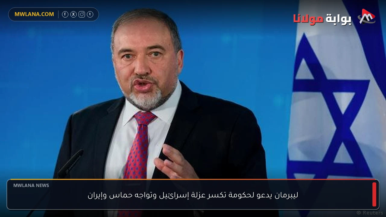 ليبرمان يدعو لحكومة تكسر عزلة إسرائيل وتواجه حماس وإيران