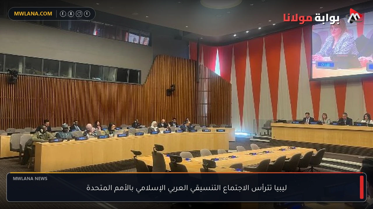 ليبيا تترأس الاجتماع التنسيقي العربي الإسلامي بالأمم المتحدة