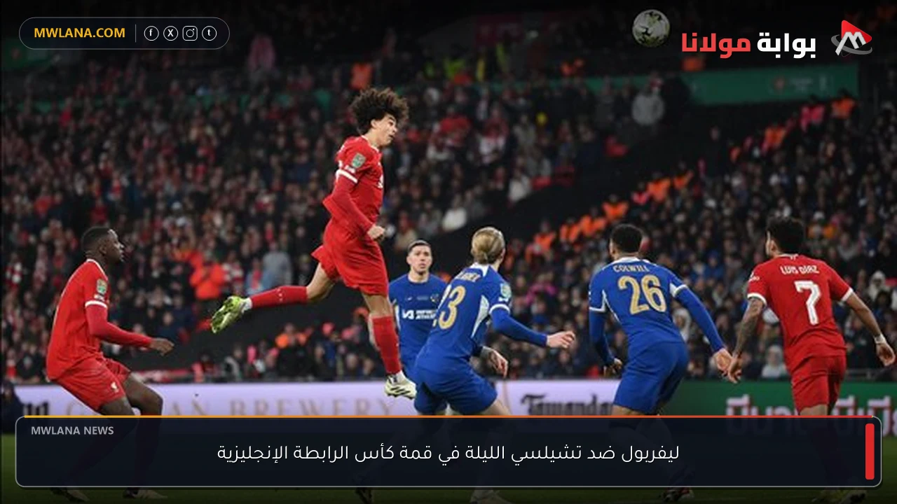ليفربول ضد تشيلسي الليلة في قمة كأس الرابطة الإنجليزية