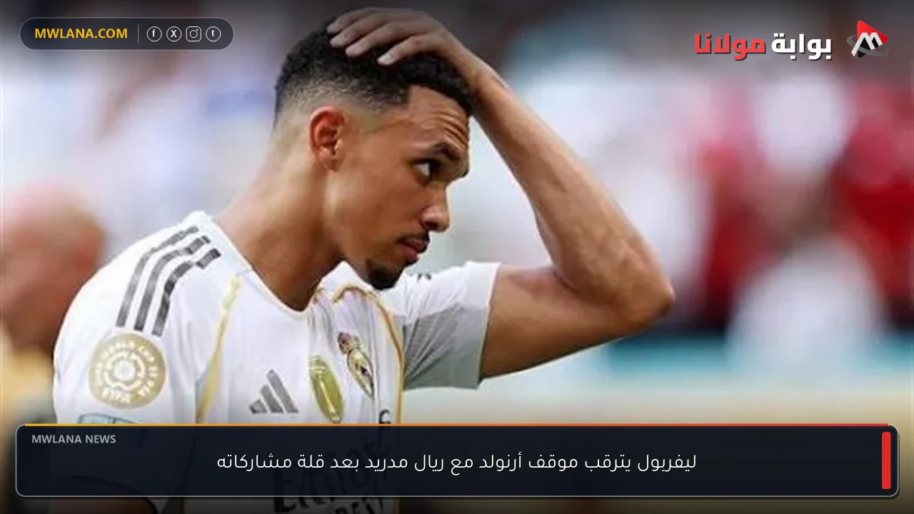 ليفربول يترقب موقف أرنولد مع ريال مدريد بعد قلة مشاركاته