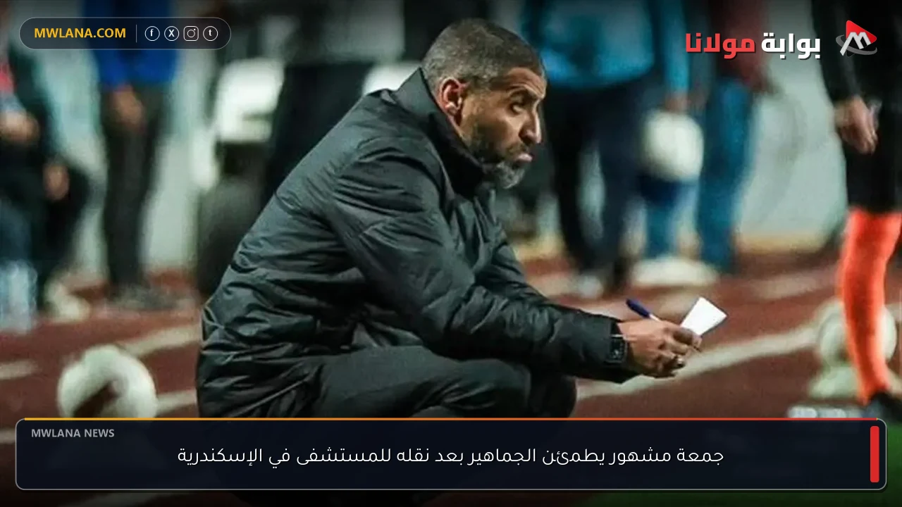 جمعة مشهور يطمئن الجماهير بعد نقله للمستشفى في الإسكندرية