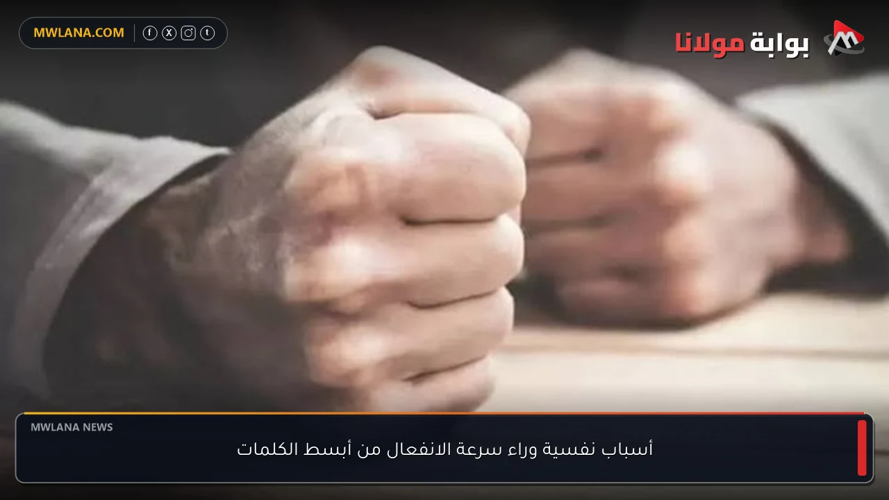 أسباب نفسية وراء سرعة الانفعال من أبسط الكلمات
