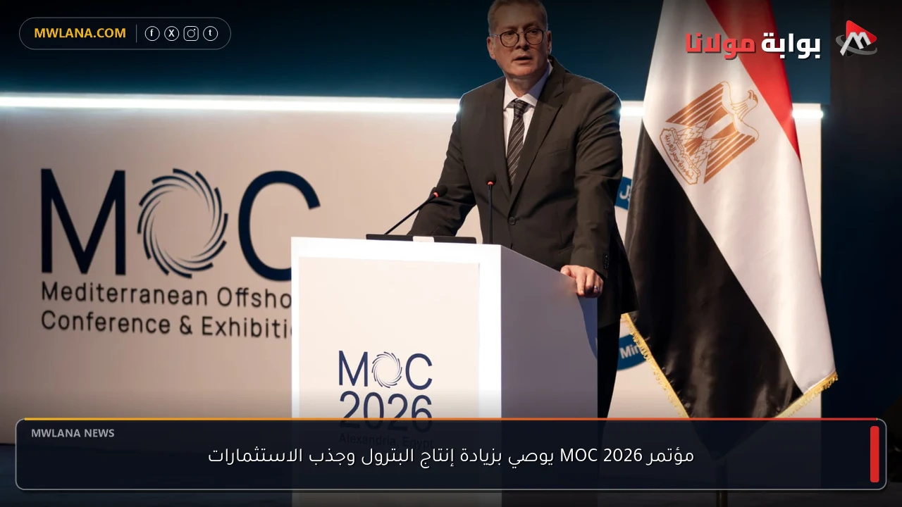 مؤتمر MOC 2026 يوصي بزيادة إنتاج البترول وجذب الاستثمارات