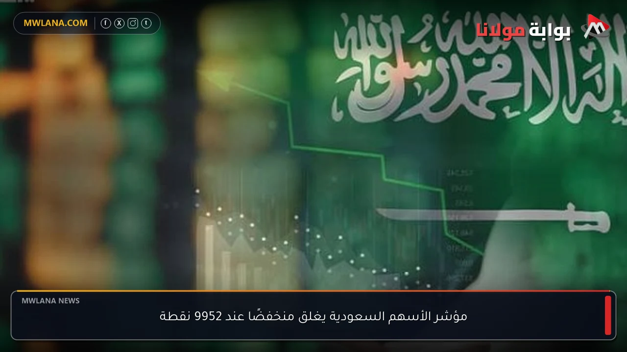 مؤشر الأسهم السعودية يغلق منخفضًا عند 9952 نقطة