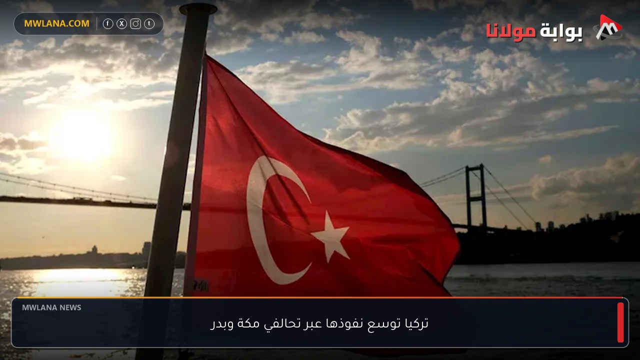 تركيا توسع نفوذها عبر تحالفي مكة وبدر