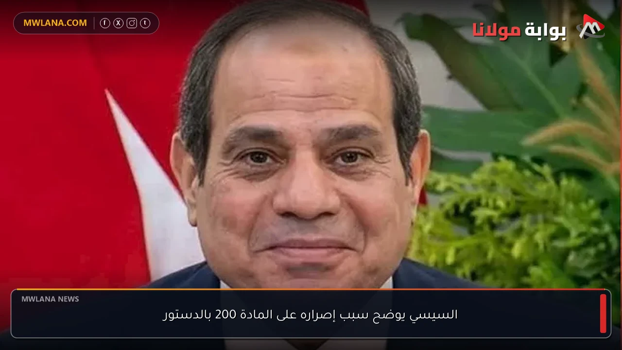 السيسي يوضح سبب إصراره على المادة 200 بالدستور