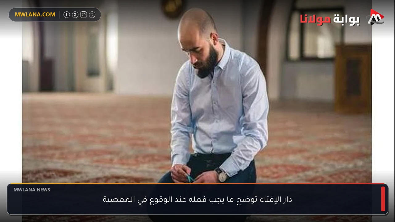 دار الإفتاء توضح ما يجب فعله عند الوقوع في المعصية