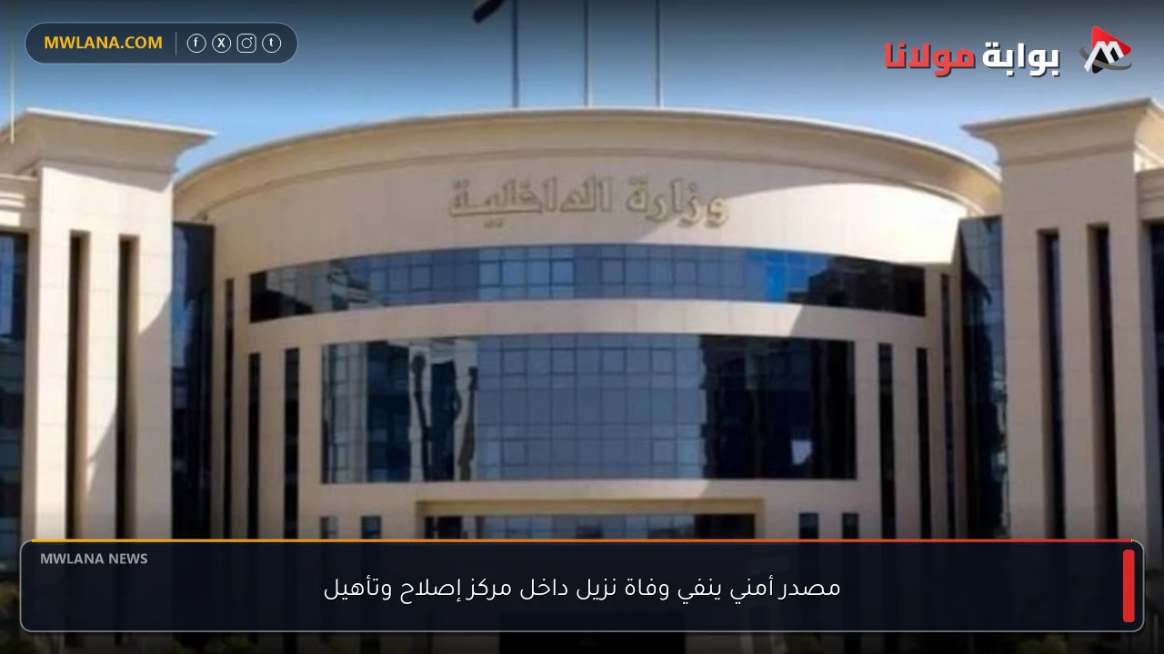 مصدر أمني ينفي وفاة نزيل داخل مركز إصلاح وتأهيل