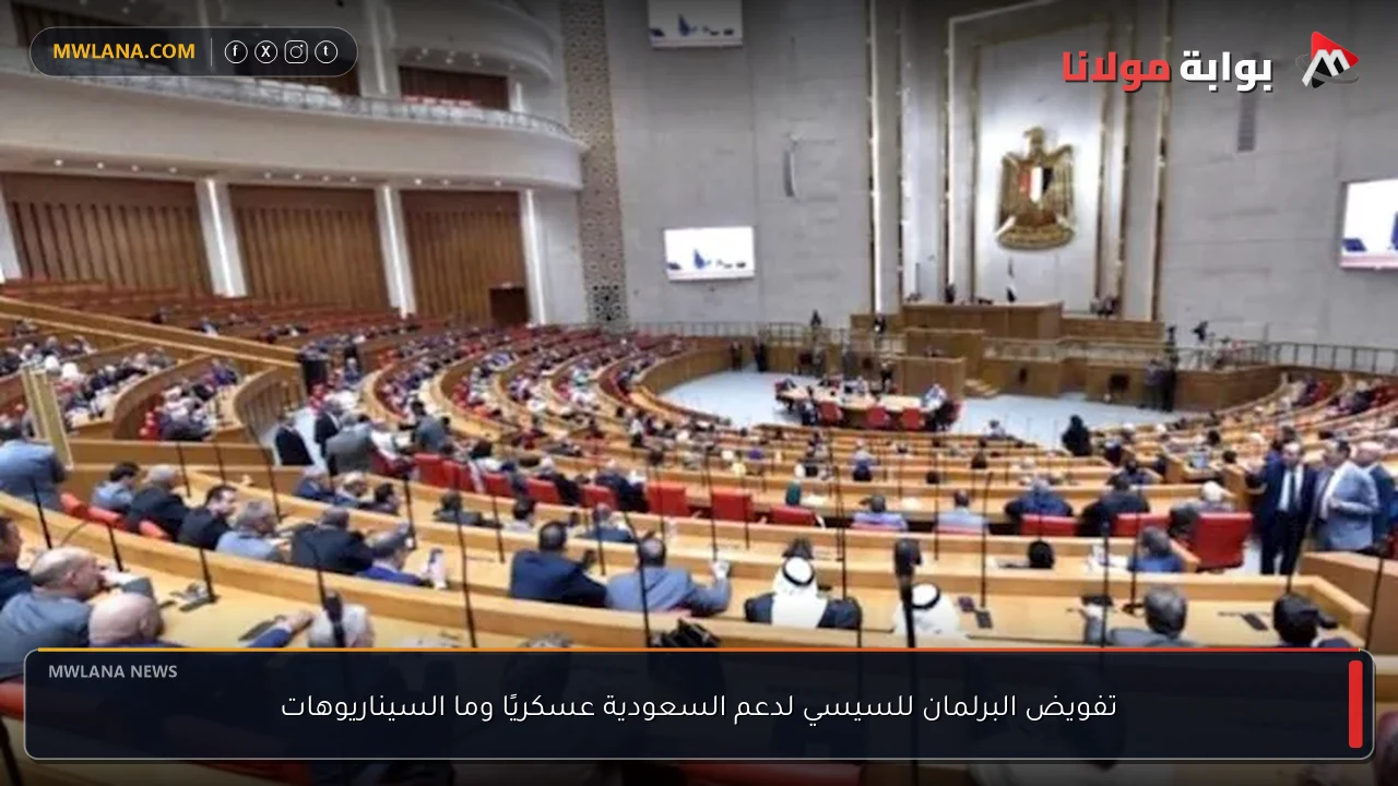 تفويض البرلمان للسيسي لدعم السعودية عسكريًا وما السيناريوهات