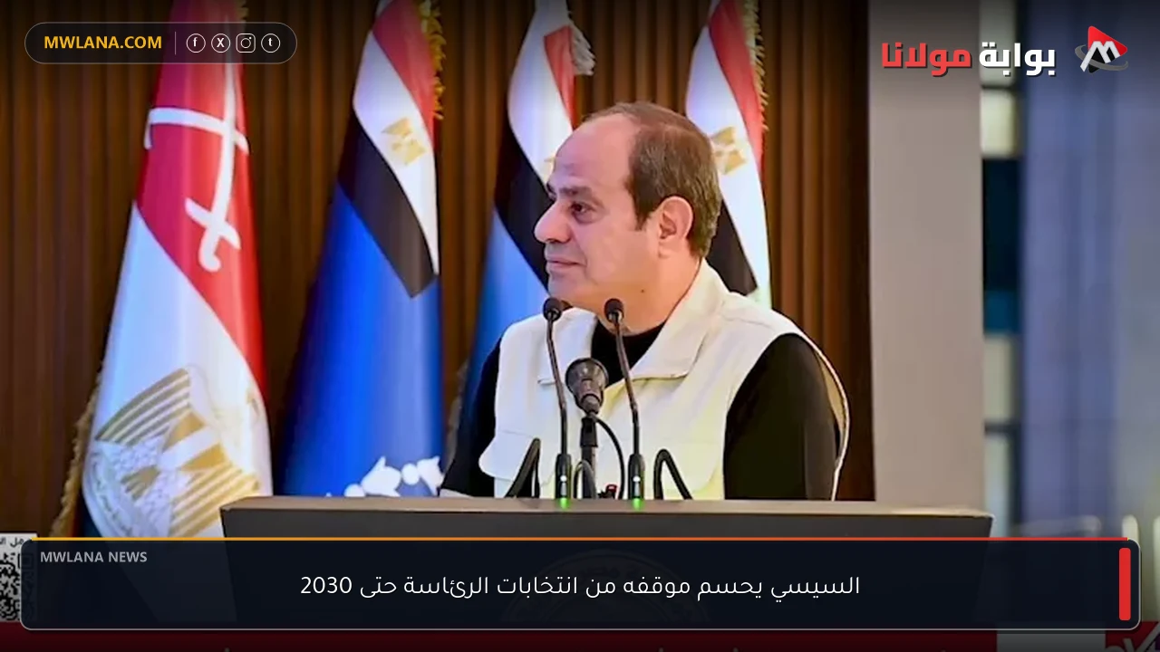 السيسي يحسم موقفه من انتخابات الرئاسة حتى 2030
