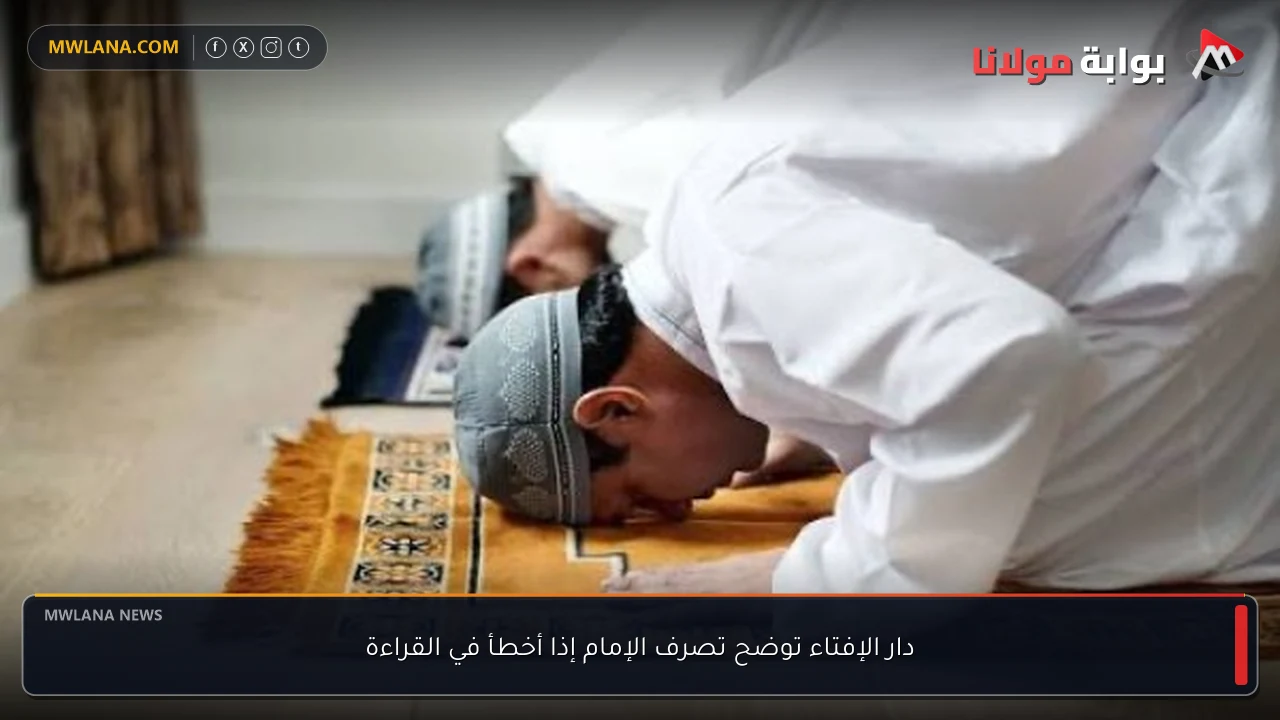 دار الإفتاء توضح تصرف الإمام إذا أخطأ في القراءة