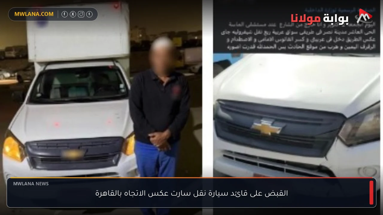 القبض على قائد سيارة نقل سارت عكس الاتجاه بالقاهرة