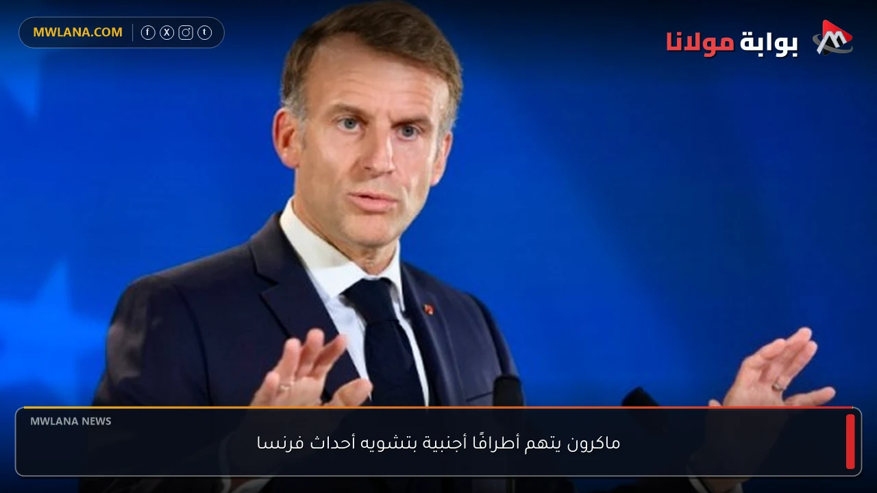 ماكرون يتهم أطرافًا أجنبية بتشويه أحداث فرنسا
