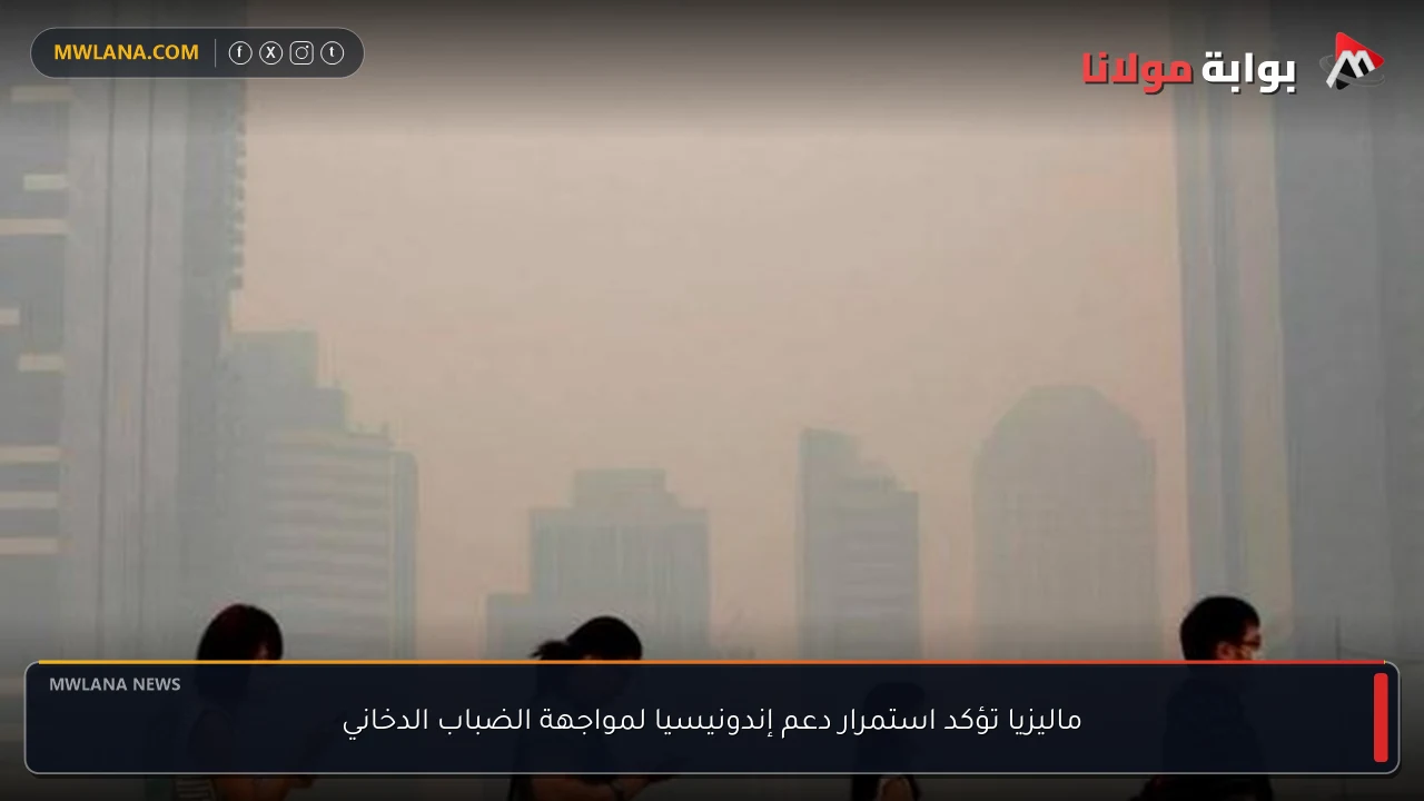 ماليزيا تؤكد استمرار دعم إندونيسيا لمواجهة الضباب الدخاني
