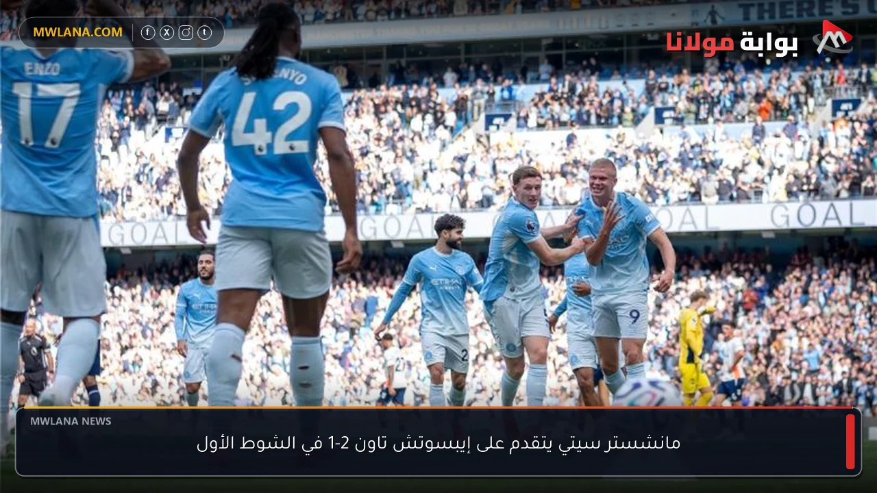 مانشستر سيتي يتقدم على إيبسوتش تاون 2-1 في الشوط الأول