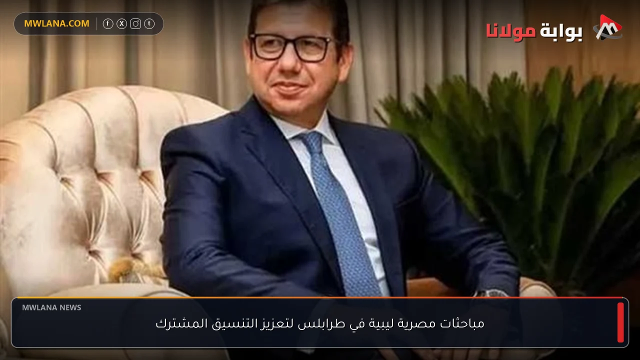 مباحثات مصرية ليبية في طرابلس لتعزيز التنسيق المشترك