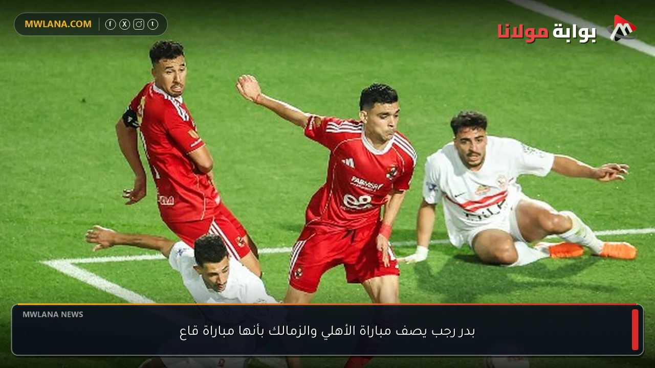 بدر رجب يصف مباراة الأهلي والزمالك بأنها مباراة قاع